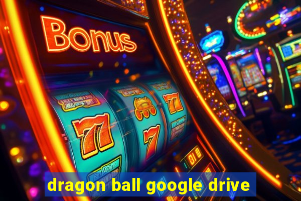 dragon ball google drive